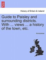 Guide to Paisley and Surrounding Districts. with ... Views ... a History of the Town, Etc.