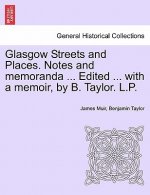 Glasgow Streets and Places. Notes and Memoranda ... Edited ... with a Memoir, by B. Taylor. L.P.