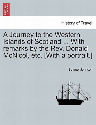 Journey to the Western Islands of Scotland ... with Remarks by the REV. Donald McNicol, Etc. [With a Portrait.]