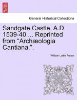 Sandgate Castle, A.D. 1539-40 ... Reprinted from Archaeologia Cantiana..