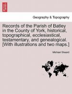 Records of the Parish of Batley in the County of York, Historical, Topographical, Ecclesiastical, Testamentary, and Genealogical. [With Illustrations