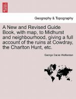 New and Revised Guide Book, with Map, to Midhurst and Neighbourhood, Giving a Full Account of the Ruins at Cowdray, the Charlton Hunt, Etc.