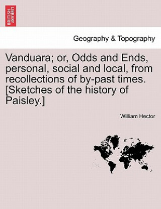 Vanduara; Or, Odds and Ends, Personal, Social and Local, from Recollections of By-Past Times. [Sketches of the History of Paisley.]