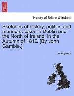 Sketches of History, Politics and Manners, Taken in Dublin and the North of Ireland, in the Autumn of 1810. [By John Gamble.]