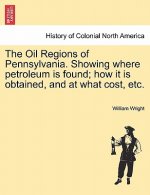 Oil Regions of Pennsylvania. Showing Where Petroleum Is Found; How It Is Obtained, and at What Cost, Etc.