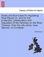 Rules and Bye-Laws for Regulating Boat-Races On, and for the Protection, Preservation and Regulation of the Fisheries on the River Thames, from the Ci