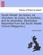 South Weald. Its History, Its Churches, Its Vicars, Its Worthies, and Its Amenities. [Illustrated. Reprinted from the South Weald Church Magazine.]