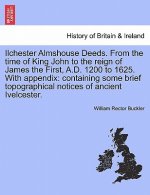 Ilchester Almshouse Deeds. from the Time of King John to the Reign of James the First, A.D. 1200 to 1625. with Appendix