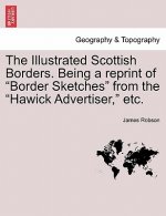 Illustrated Scottish Borders. Being a Reprint of Border Sketches from the Hawick Advertiser, Etc.