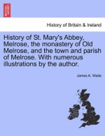 History of St. Mary's Abbey, Melrose, the Monastery of Old Melrose, and the Town and Parish of Melrose. with Numerous Illustrations by the Author.