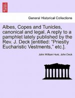 Albes, Copes and Tunicles, Canonical and Legal. a Reply to a Pamphlet Lately Published by the Rev. J. Deck [entitled