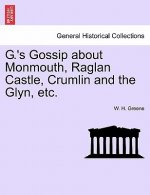 G.'s Gossip about Monmouth, Raglan Castle, Crumlin and the Glyn, Etc.