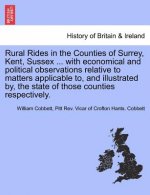 Rural Rides in the Counties of Surrey, Kent, Sussex ... with Economical and Political Observations Relative to Matters Applicable To, and Illustrated