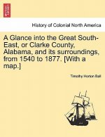 Glance into the Great South-East, or Clarke County, Alabama, and its surroundings, from 1540 to 1877. [With a map.]