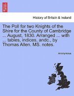 Poll for Two Knights of the Shire for the County of Cambridge ... August, 1830. Arranged ... with ... Tables, Indices, Andc., by Thomas Allen. Ms. Not