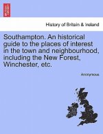 Southampton. an Historical Guide to the Places of Interest in the Town and Neighbourhood, Including the New Forest, Winchester, Etc.