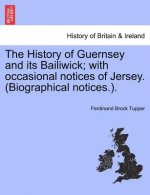 History of Guernsey and Its Bailiwick; With Occasional Notices of Jersey. (Biographical Notices.).