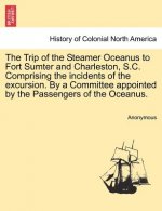 Trip of the Steamer Oceanus to Fort Sumter and Charleston, S.C. Comprising the Incidents of the Excursion. by a Committee Appointed by the Passengers