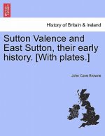 Sutton Valence and East Sutton, Their Early History. [With Plates.]