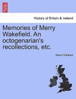Memories of Merry Wakefield. an Octogenarian's Recollections, Etc.