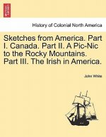 Sketches from America. Part I. Canada. Part II. a PIC-Nic to the Rocky Mountains. Part III. the Irish in America.