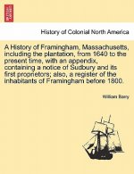 History of Framingham, Massachusetts, Including the Plantation, from 1640 to the Present Time, with an Appendix, Containing a Notice of Sudbury and It