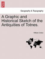 Graphic and Historical Sketch of the Antiquities of Totnes.