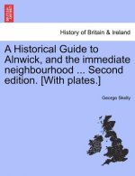 Historical Guide to Alnwick, and the Immediate Neighbourhood ... Second Edition. [With Plates.]