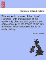 Ancient Customs of the City of Hereford, with Translations of the Earlier City Charters and Grants; Also Some Account of the Trades of the City and Ot
