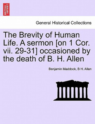 Brevity of Human Life. a Sermon [on 1 Cor. VII. 29-31] Occasioned by the Death of B. H. Allen