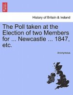 Poll Taken at the Election of Two Members for ... Newcastle ... 1847, Etc.
