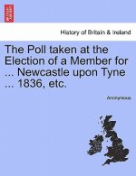Poll Taken at the Election of a Member for ... Newcastle Upon Tyne ... 1836, Etc.