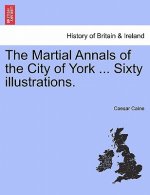 Martial Annals of the City of York ... Sixty Illustrations.