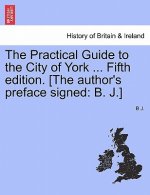 Practical Guide to the City of York ... Fifth Edition. [The Author's Preface Signed