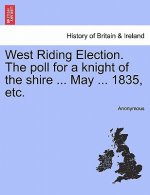 West Riding Election. the Poll for a Knight of the Shire ... May ... 1835, Etc.