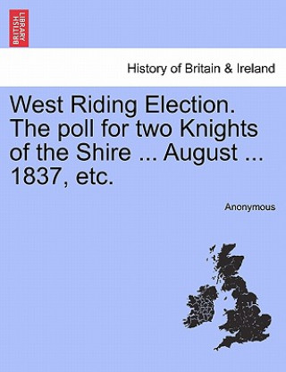 West Riding Election. the Poll for Two Knights of the Shire ... August ... 1837, Etc.