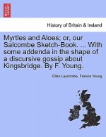 Myrtles and Aloes; Or, Our Salcombe Sketch-Book. ... with Some Addenda in the Shape of a Discursive Gossip about Kingsbridge. by F. Young.
