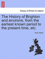 History of Brighton and Environs, from the Earliest Known Period to the Present Time, Etc.