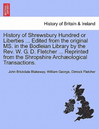 History of Shrewsbury Hundred or Liberties ... Edited from the original MS. in the Bodleian Library by the Rev. W. G. D. Fletcher ... Reprinted from t