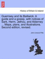 Guernsey and Its Bailiwick. a Guide and a Gossip, with Notices of Sark, Herm, Jethou, and Alderney ... Maps, Plans, and Illustrations. Second Edition,