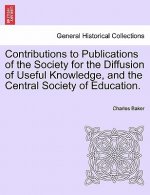 Contributions to Publications of the Society for the Diffusion of Useful Knowledge, and the Central Society of Education.