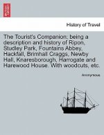 Tourist's Companion; Being a Description and History of Ripon, Studley Park, Fountains Abbey, Hackfall, Brimhall Craggs, Newby Hall, Knaresborough, Ha