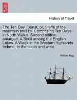 Ten Day Tourist; Or, Sniffs of the Mountain Breeze. Comprising Ten Days in North Wales. Second Edition, Enlarged. a Stroll Among the English Lakes. a