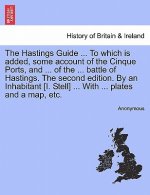Hastings Guide ... To which is added, some account of the Cinque Ports, and ... of the ... battle of Hastings. The second edition. By an Inhabitant [I