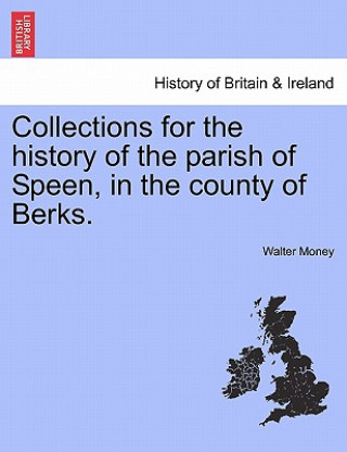 Collections for the History of the Parish of Speen, in the County of Berks.