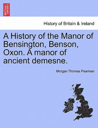 History of the Manor of Bensington, Benson, Oxon. a Manor of Ancient Demesne.