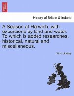 Season at Harwich, with Excursions by Land and Water. to Which Is Added Researches, Historical, Natural and Miscellaneous.