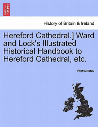 Hereford Cathedral.] Ward and Lock's Illustrated Historical Handbook to Hereford Cathedral, Etc.