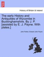 Early History and Antiquities of Wycombe in Buckinghamshire. by J. P. [Assisted by E. J. Payne. with Plates.]