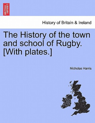 History of the Town and School of Rugby. [With Plates.]